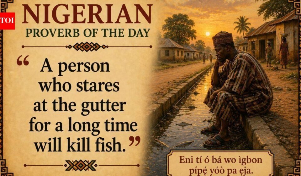 Nigerian Proverb of the Day: “He who stares too long into the gutter kills the fish” and a lesson on patience, persistence and rewards | World News